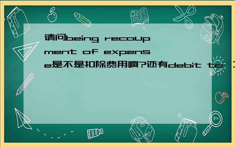 请问being recoupment of expense是不是扣除费用啊?还有debit to ：是借记方吗