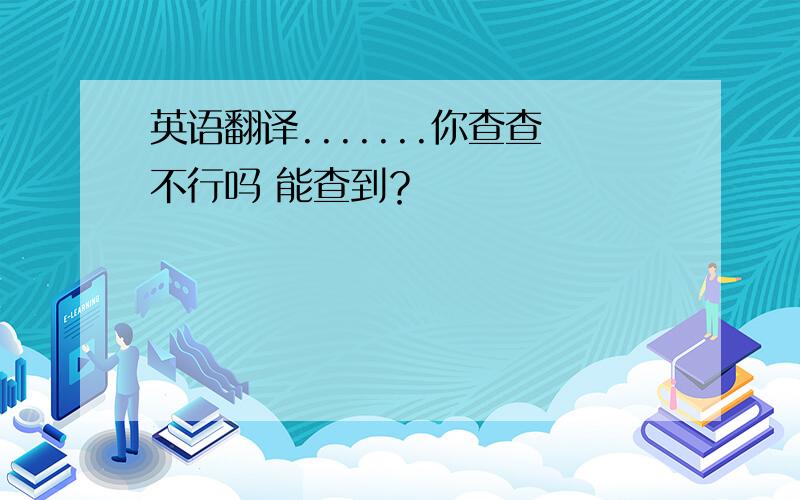 英语翻译.......你查查不行吗 能查到？