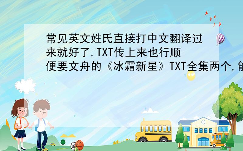 常见英文姓氏直接打中文翻译过来就好了,TXT传上来也行顺便要文舟的《冰霜新星》TXT全集两个,能回答哪个都行,