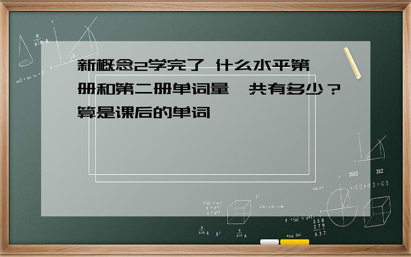 新概念2学完了 什么水平第一册和第二册单词量一共有多少？算是课后的单词