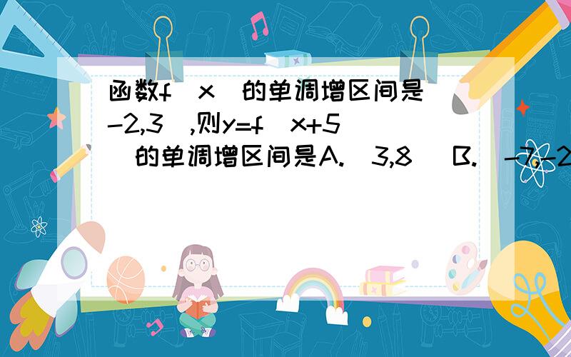 函数f(x)的单调增区间是(-2,3),则y=f(x+5)的单调增区间是A.（3,8） B.（-7,-2）C.(-2,3) D.(0,5)为什么不是A?只想知道为什么不是A?