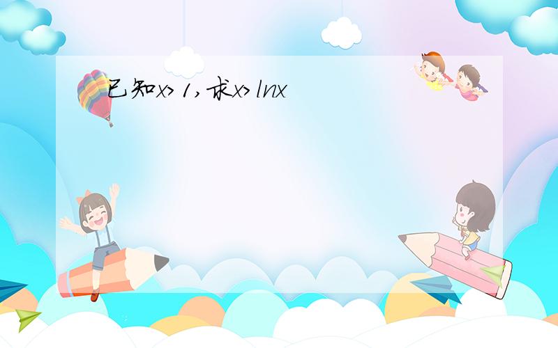 已知x>1,求x>lnx