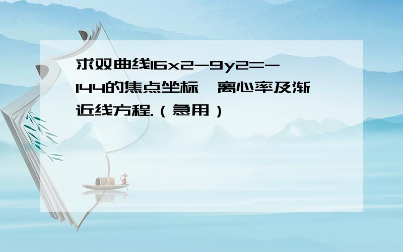 求双曲线16x2-9y2=-144的焦点坐标,离心率及渐近线方程.（急用）