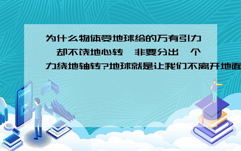 为什么物体受地球给的万有引力,却不饶地心转,非要分出一个力绕地轴转?地球就是让我们不离开地面,那我们既是绕地心转也不会离开dimian离心力是怎么回事？万有引力定律公式在中学阶段只