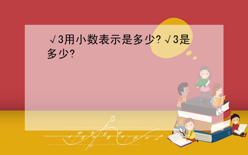 √3用小数表示是多少?√3是多少?