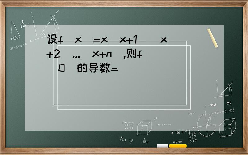 设f(x)=x(x+1)(x+2)...(x+n),则f(0)的导数=