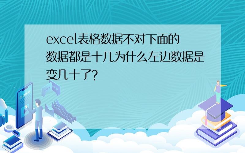 excel表格数据不对下面的数据都是十几为什么左边数据是变几十了?