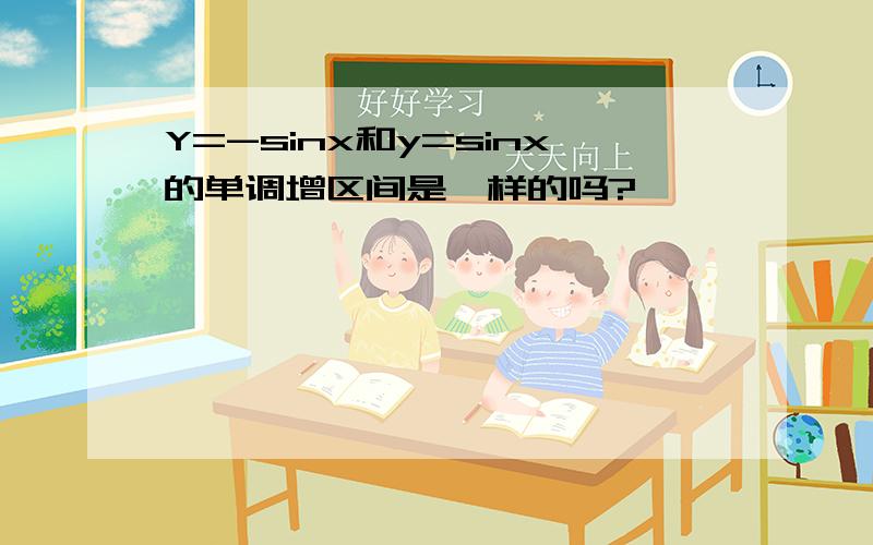 Y=-sinx和y=sinx的单调增区间是一样的吗?