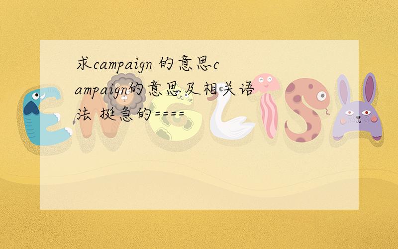 求campaign 的意思campaign的意思及相关语法 挺急的====