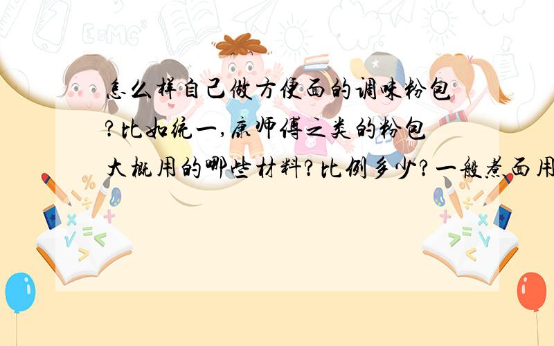 怎么样自己做方便面的调味粉包?比如统一,康师傅之类的粉包大概用的哪些材料?比例多少?一般煮面用的就是盐,糖,鸡精,辣椒粉之类,没觉得要用到那么多的粉,那方便面里的调味粉包还有些什