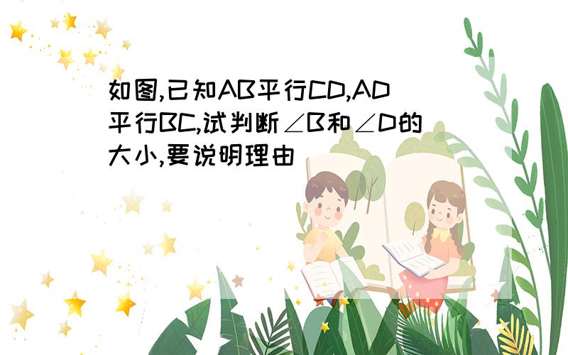 如图,已知AB平行CD,AD平行BC,试判断∠B和∠D的大小,要说明理由