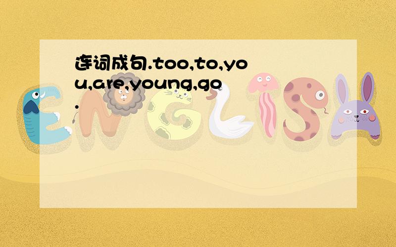 连词成句.too,to,you,are,young,go.