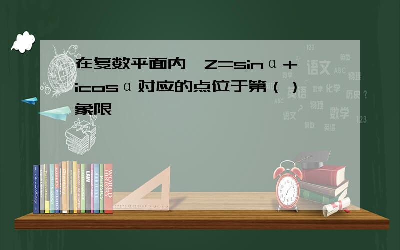 在复数平面内,Z=sinα+icosα对应的点位于第（）象限