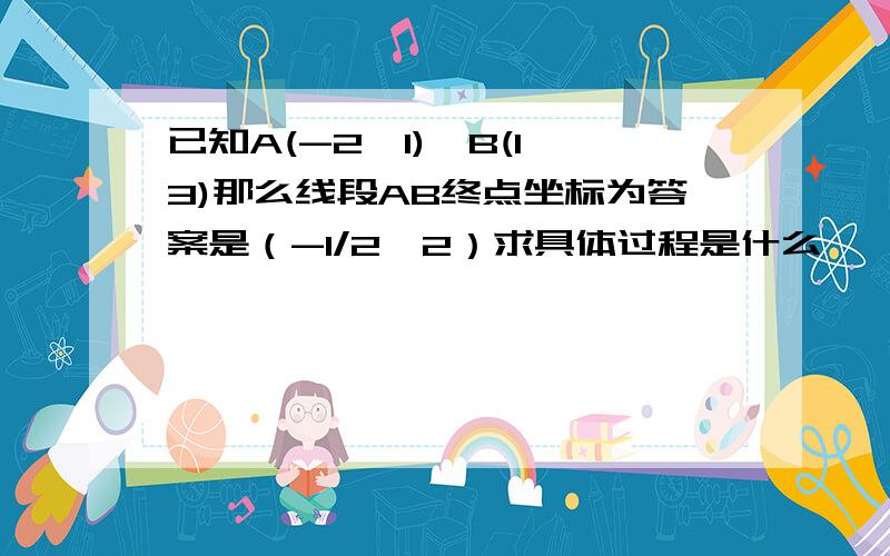 已知A(-2,1),B(1,3)那么线段AB终点坐标为答案是（-1/2,2）求具体过程是什么