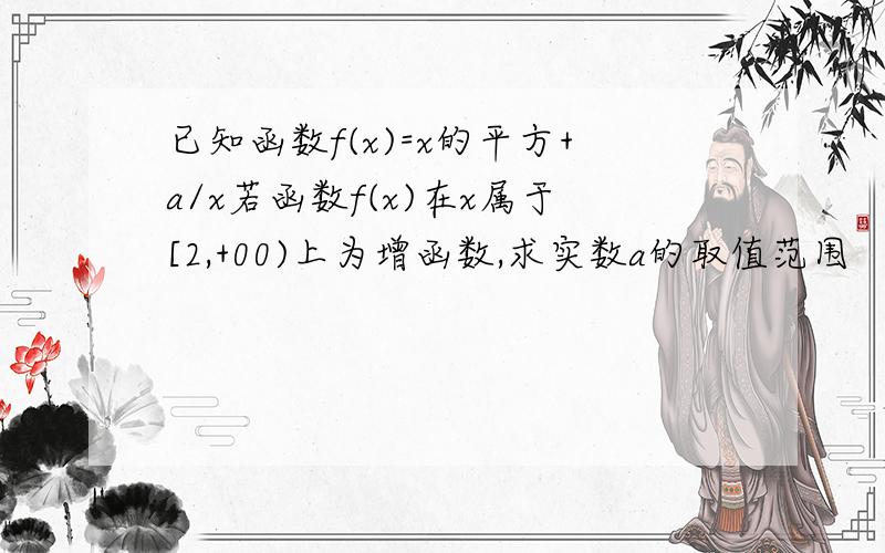 已知函数f(x)=x的平方+a/x若函数f(x)在x属于[2,+00)上为增函数,求实数a的取值范围