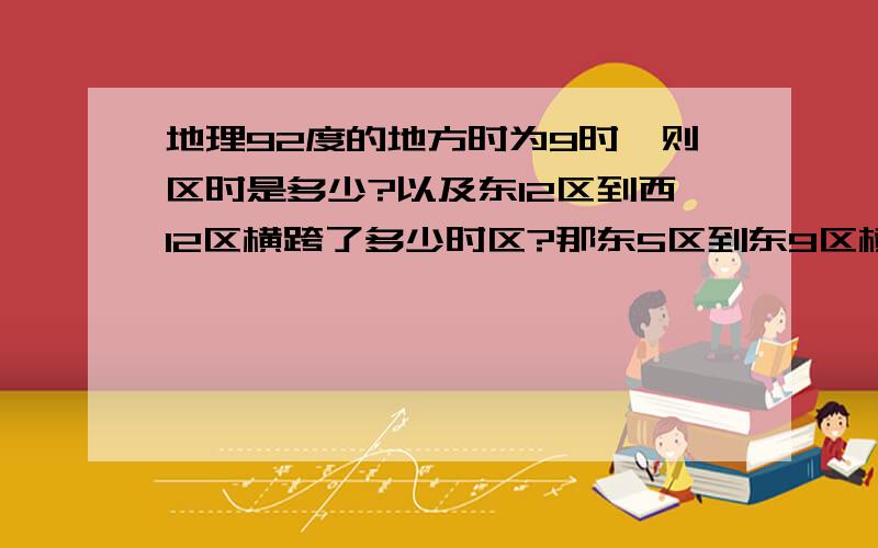 地理92度的地方时为9时,则区时是多少?以及东12区到西12区横跨了多少时区?那东5区到东9区横跨了几个时区？是否9-5=4个时区？