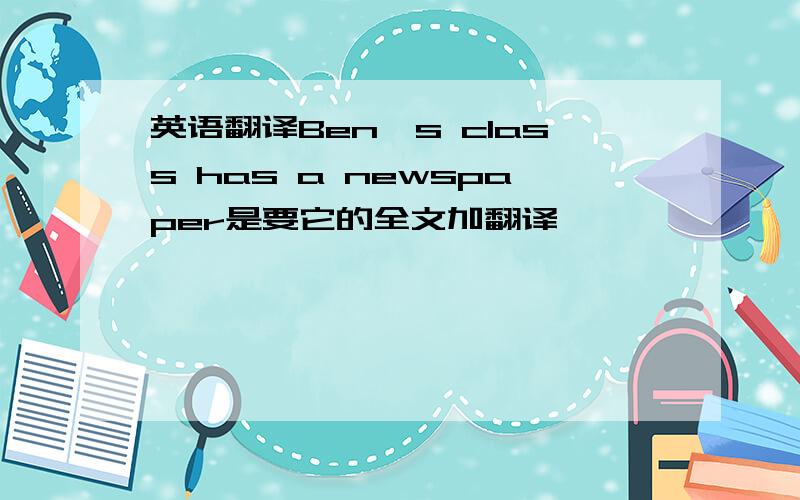 英语翻译Ben's class has a newspaper是要它的全文加翻译