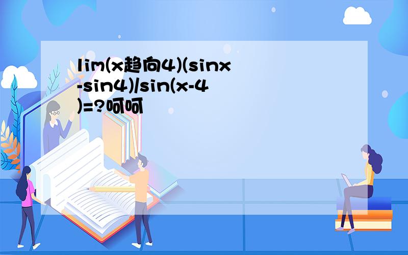 lim(x趋向4)(sinx-sin4)/sin(x-4)=?呵呵