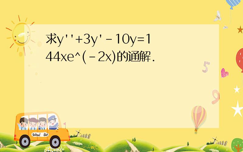 求y''+3y'-10y=144xe^(-2x)的通解.