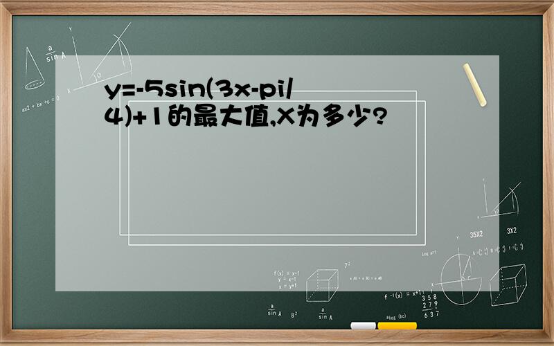 y=-5sin(3x-pi/4)+1的最大值,X为多少?