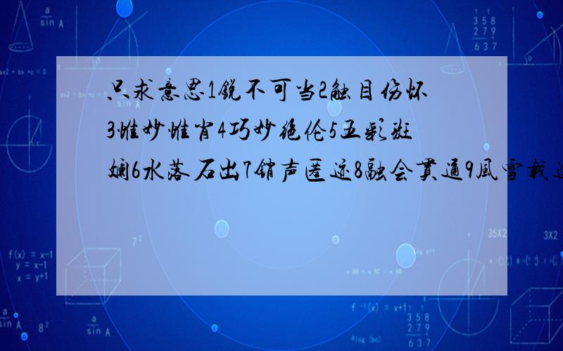 只求意思1锐不可当2触目伤怀3惟妙惟肖4巧妙绝伦5五彩斑斓6水落石出7销声匿迹8融会贯通9风雪载途10脍炙人口11豁然开朗12怡然自乐