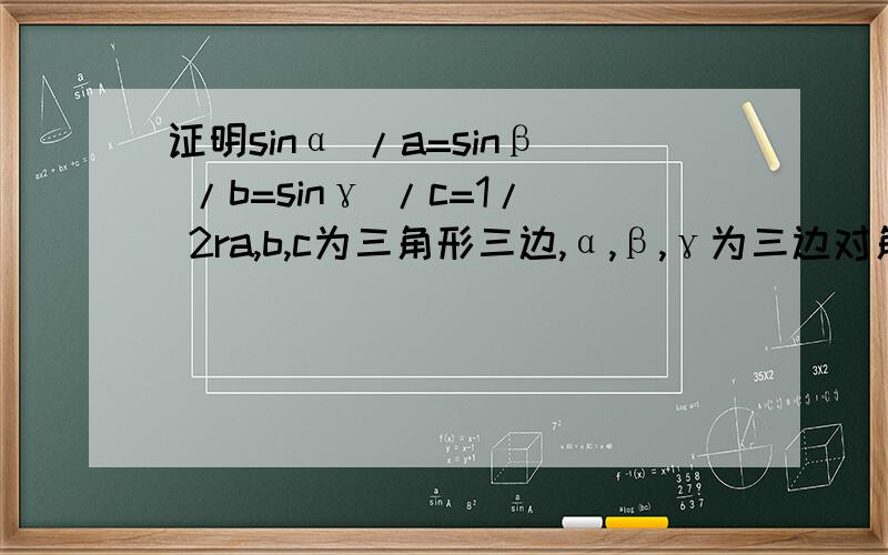 证明sinα /a=sinβ /b=sinγ /c=1/ 2ra,b,c为三角形三边,α,β,γ为三边对角 r是这个三角形外接圆的半径