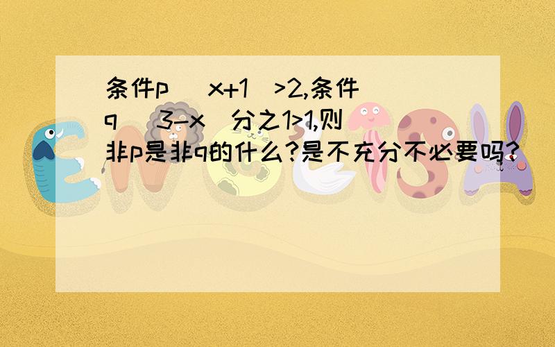 条件p| x+1|>2,条件q (3-x)分之1>1,则非p是非q的什么?是不充分不必要吗?