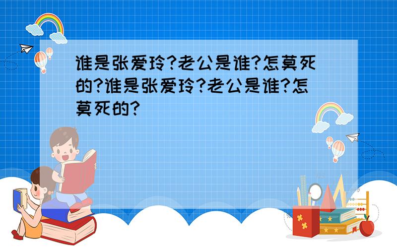 谁是张爱玲?老公是谁?怎莫死的?谁是张爱玲?老公是谁?怎莫死的?