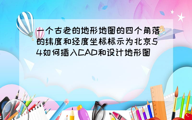 一个古老的地形地图的四个角落的纬度和经度坐标标示为北京54如何插入CAD和设计地形图