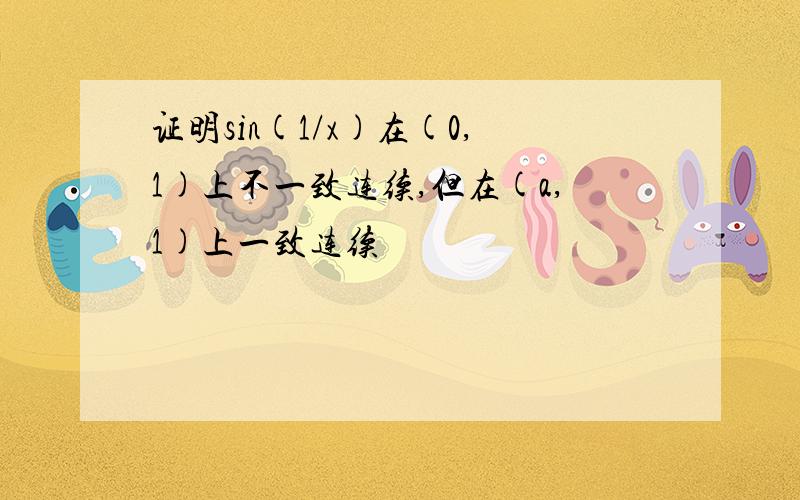 证明sin(1/x)在(0,1)上不一致连续,但在(a,1)上一致连续