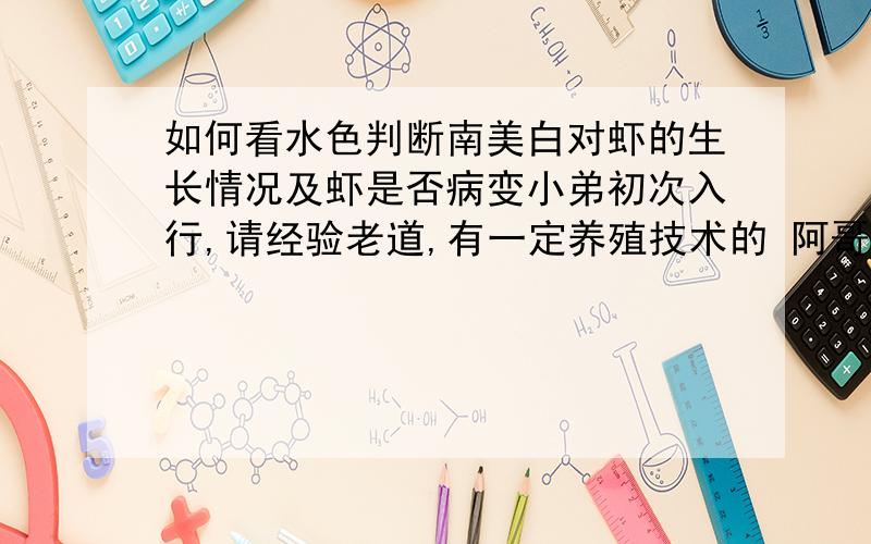 如何看水色判断南美白对虾的生长情况及虾是否病变小弟初次入行,请经验老道,有一定养殖技术的 阿哥们给点意见.