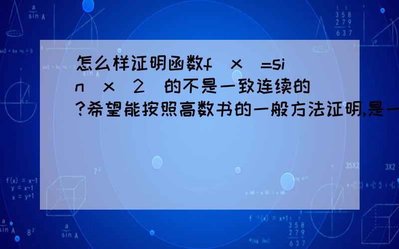 怎么样证明函数f(x)=sin(x^2)的不是一致连续的?希望能按照高数书的一般方法证明,是一致连续性哈