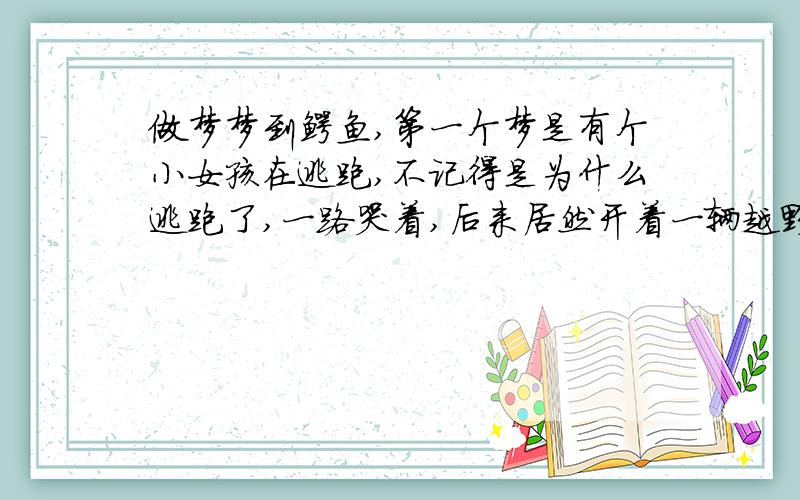 做梦梦到鳄鱼,第一个梦是有个小女孩在逃跑,不记得是为什么逃跑了,一路哭着,后来居然开着一辆越野摩托在河上,因为一路过去有鳄鱼就没有掉下河里,后来没有鳄鱼了就掉下河里了,被鳄鱼咬