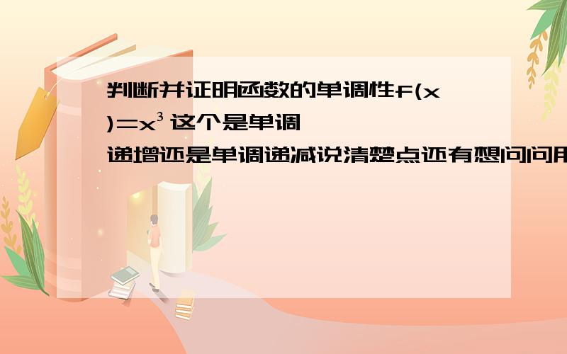 判断并证明函数的单调性f(x)=x³这个是单调递增还是单调递减说清楚点还有想问问用作差法证明函数的单调性 设x1＜x2然后比较f(x1) f(x2)然后如果f(x1)-f(x2)大于0是单调递增吗作商法f(x1) ÷f(x2