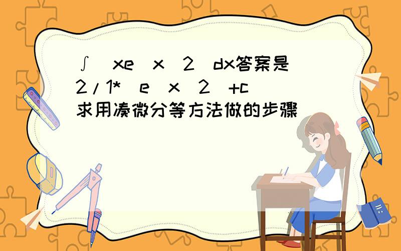 ∫（xe^x^2）dx答案是2/1*（e^x^2）+c 求用凑微分等方法做的步骤