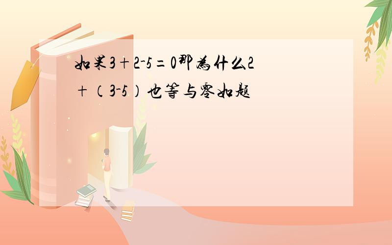 如果3+2-5=0那为什么2+（3-5）也等与零如题