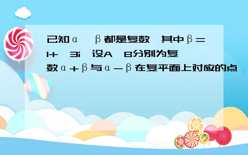 已知α,β都是复数,其中β=1+√3i,设A,B分别为复数α+β与α-β在复平面上对应的点,O为原点,若三角形ABO是以O为直角顶点的等腰直角三角形,则此等腰直角三角形的腰长为?