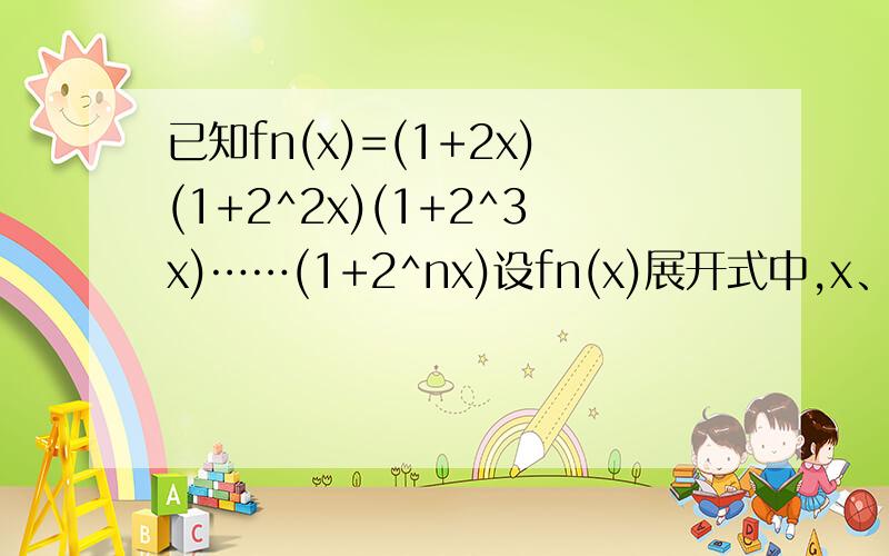 已知fn(x)=(1+2x)(1+2^2x)(1+2^3x)……(1+2^nx)设fn(x)展开式中,x、x^2的系数分别为an和bn①求an②证明b(n+1)=bn+2^(n+1)an③是否存在实数a、b,使bn=8[2^(n-1)-1](2^na+b)对一切n(n≥2且n∈N)恒成立?