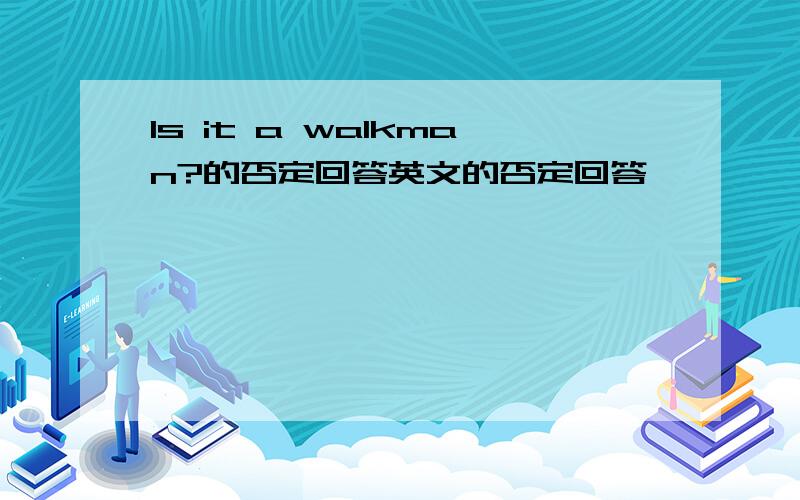 Is it a walkman?的否定回答英文的否定回答