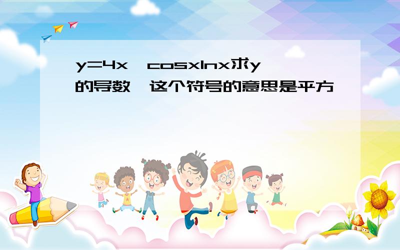 y=4x^cosxInx求y的导数^这个符号的意思是平方