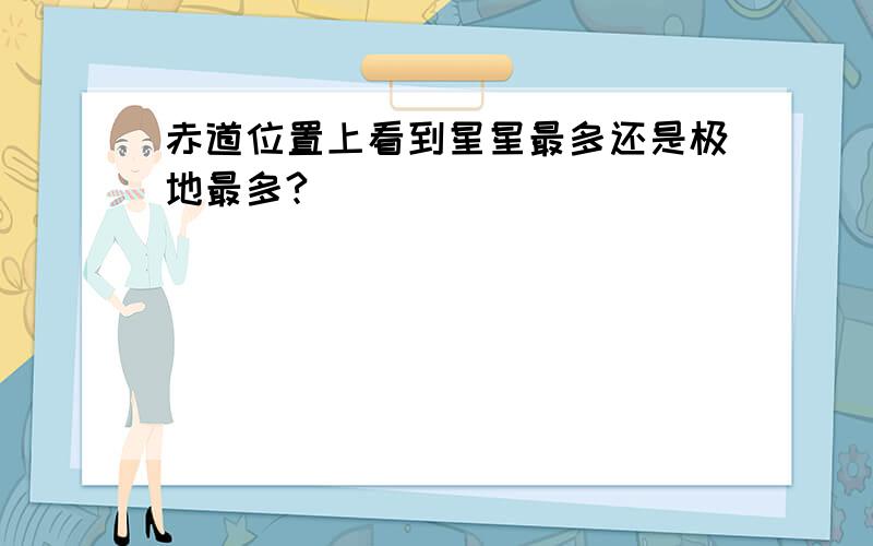 赤道位置上看到星星最多还是极地最多?