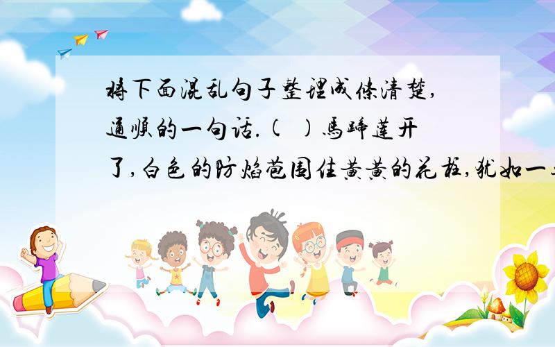 将下面混乱句子整理成条清楚,通顺的一句话.( )马蹄莲开了,白色的防焰苞围住黄黄的花柱,犹如一尊尊银装素的小小纪念塔,美得端庄,美得大方.( )我爱白色的花,它让我感到圣洁,感到庄重,感到