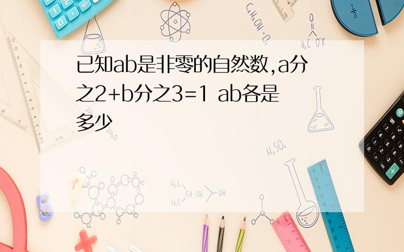 已知ab是非零的自然数,a分之2+b分之3=1 ab各是多少