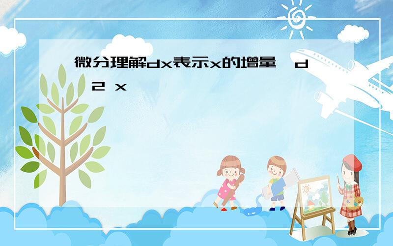 微分理解dx表示x的增量,d^2 x,