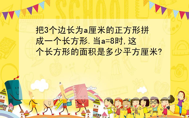 把3个边长为a厘米的正方形拼成一个长方形.当a=8时,这个长方形的面积是多少平方厘米?