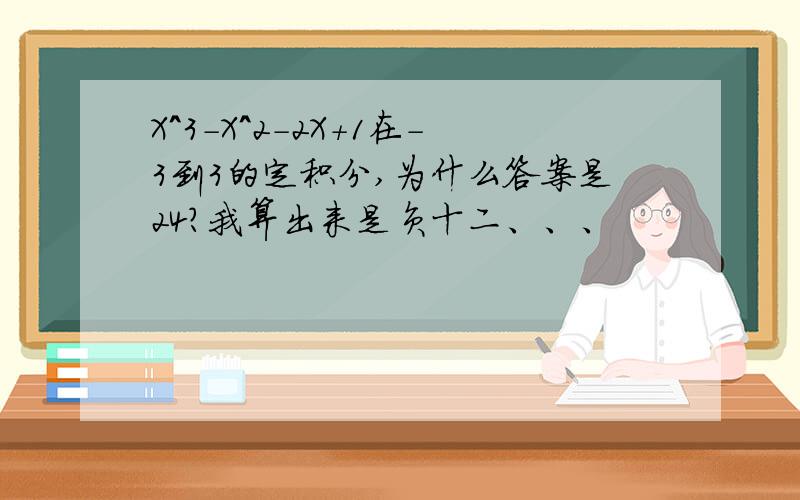 X^3-X^2-2X+1在-3到3的定积分,为什么答案是24?我算出来是负十二、、、