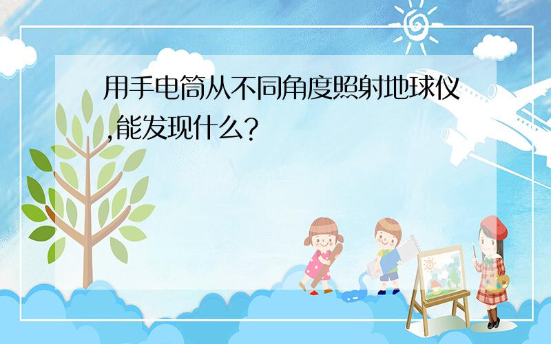 用手电筒从不同角度照射地球仪,能发现什么?