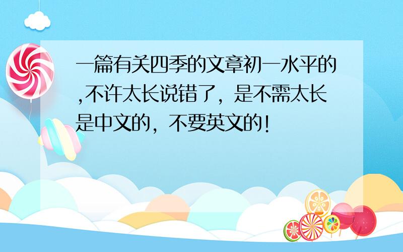 一篇有关四季的文章初一水平的,不许太长说错了，是不需太长是中文的，不要英文的！