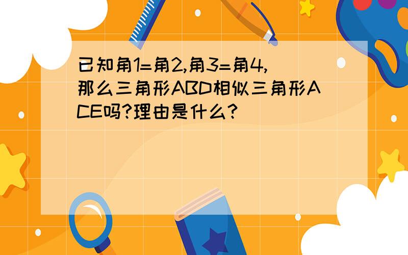 已知角1=角2,角3=角4,那么三角形ABD相似三角形ACE吗?理由是什么?