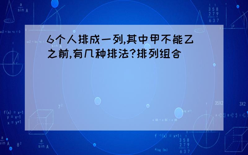 6个人排成一列,其中甲不能乙之前,有几种排法?排列组合